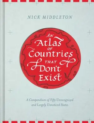 Atlas des pays qui n'existent pas : Un compendium de cinquante États non reconnus et largement inaperçus (Atlas obscur du monde, Cartes historiques, Ma - An Atlas of Countries That Don't Exist: A Compendium of Fifty Unrecognized and Largely Unnoticed States (Obscure Atlas of the World, Historic Maps, Ma