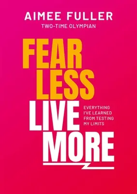 Fear Less Live More : Tout ce que j'ai appris en dépassant mes limites - Fear Less Live More: Everything I've Learned from Testing My Limits