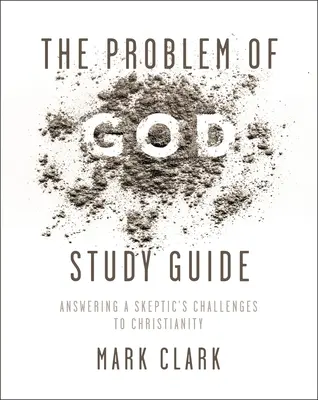 Le problème de Dieu - Guide d'étude : Le problème de Dieu - Guide d'étude : Répondre aux défis sceptiques du christianisme - The Problem of God Study Guide: Answering a Skeptic's Challenges to Christianity