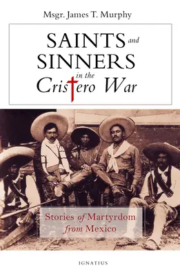 Saints et pécheurs de la guerre des Cristeros : Histoires de martyrs du Mexique - Saints and Sinners in the Cristero War: Stories of Martyrdom from Mexico