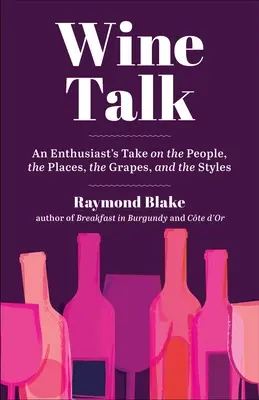 Parlons vin : Le point de vue d'un amateur sur les gens, les lieux, les raisins et les styles - Wine Talk: An Enthusiast's Take on the People, the Places, the Grapes, and the Styles