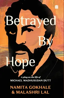 Trahi par l'espoir : une pièce de théâtre sur la vie de Michael Madhusudan Dutt - Betrayed by Hope: A Play on the Life of Michael Madhusudan Dutt