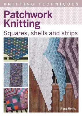 Tricotage en patchwork : Carrés, coquilles et bandes - Patchwork Knitting: Squares, Shells and Strips