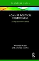 Contre le compromis politique - Soutenir le débat démocratique (Ruser Alexander (Zeppelin University)) - Against Political Compromise - Sustaining Democratic Debate (Ruser Alexander (Zeppelin University))