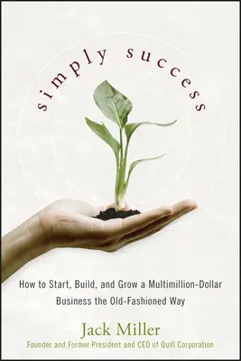Le succès tout simplement : Comment créer, développer et faire prospérer une entreprise de plusieurs millions de dollars à l'ancienne - Simply Success: How to Start, Build and Grow a Multimillion Dollar Business the Old-Fashioned Way