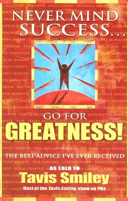 Ne vous préoccupez pas du succès - visez l'excellence ! Le meilleur conseil que j'ai jamais reçu - Never Mind Success - Go for Greatness!: The Best Advice I've Ever Received