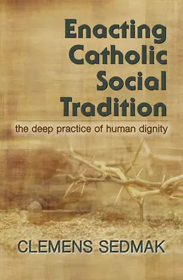 Mettre en œuvre la tradition sociale catholique : La pratique profonde de la dignité humaine - Enacting Catholic Social Tradition: The Deep Practice of Human Dignity