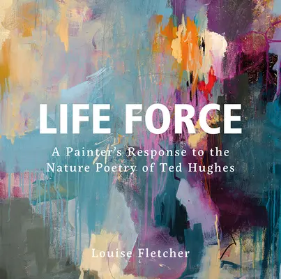 La force de la vie : La réponse d'un peintre à la poésie de la nature de Ted Hughes - Life Force: A Painter's Response to the Nature Poetry of Ted Hughes