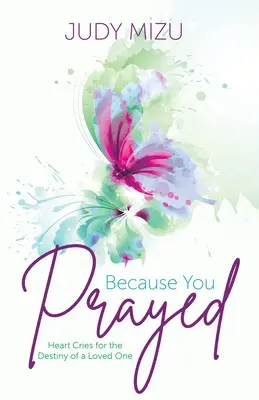 Parce que tu as prié : Les cris du cœur pour le destin d'un être cher - Because You Prayed: Heart Cries for the Destiny of a Loved One