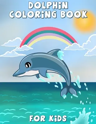 Livre de coloriage des dauphins pour les enfants : Des pages de coloriage pour les enfants, garçons et filles, âgés de 4 à 8 ans, - Dolphin Coloring Book for Kids: Cute dolphin coloring, activity book for kids and toddlers, beautiful coloring pages for kids, boys & girls, ages 4-8,