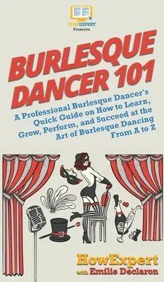 Burlesque Dancer 101 : Guide rapide d'une danseuse burlesque professionnelle sur la façon d'apprendre, de se développer, de se produire et de réussir dans l'art de la danse burlesque. - Burlesque Dancer 101: A Professional Burlesque Dancer's Quick Guide on How to Learn, Grow, Perform, and Succeed at the Art of Burlesque Danc