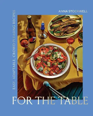 Pour la table : Des recettes faciles, adaptables et qui plaisent à la foule - For the Table: Easy, Adaptable, Crowd-Pleasing Recipes
