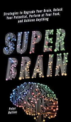 Super cerveau : Stratégies pour améliorer votre cerveau, débloquer votre potentiel, être au top de vos performances et réussir tout ce que vous voulez. - Super Brain: Strategies to Upgrade Your Brain, Unlock Your Potential, Perform at Your Peak, and Achieve Anything
