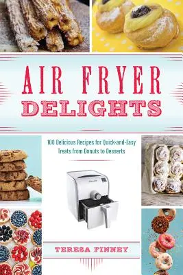 Air Fryer Delights : 100 recettes délicieuses pour des gâteries faciles et rapides, des beignets aux desserts - Air Fryer Delights: 100 Delicious Recipes for Quick-And-Easy Treats from Donuts to Desserts