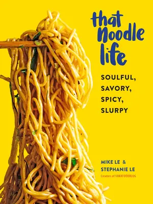 Cette vie de nouilles : Une vie pleine d'âme, de saveur, d'épices et d'arômes - That Noodle Life: Soulful, Savory, Spicy, Slurpy