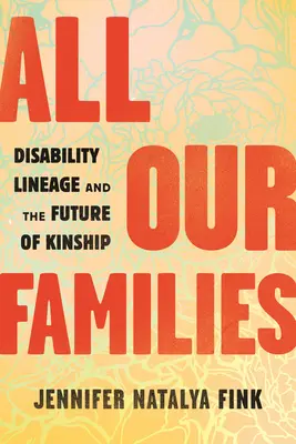 Toutes nos familles : La lignée du handicap et l'avenir de la parenté - All Our Families: Disability Lineage and the Future of Kinship