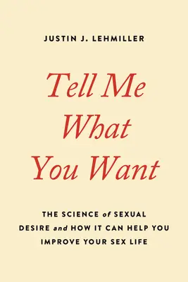 Dites-moi ce que vous voulez : La science du désir sexuel et comment elle peut vous aider à améliorer votre vie sexuelle - Tell Me What You Want: The Science of Sexual Desire and How It Can Help You Improve Your Sex Life