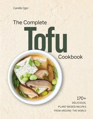 Le livre de cuisine complet du tofu : 170+ délicieuses recettes à base de plantes du monde entier - The Complete Tofu Cookbook: 170+ Delicious, Plant-Based Recipes from Around the World