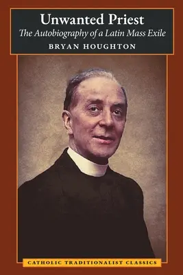 Prêtre indésirable : L'autobiographie d'un exilé de la messe latine - Unwanted Priest: The Autobiography of a Latin Mass Exile