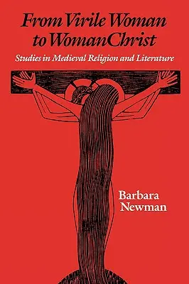 De la femme virile à la femme christique : Études sur la religion et la littérature médiévales - From Virile Woman to Womanchrist: Studies in Medieval Religion and Literature