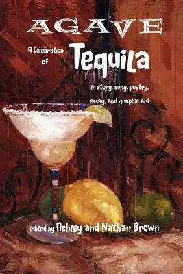 Agave, une célébration de la Tequila par le récit, la chanson, la poésie, l'essai et l'art graphique - Agave, a Celebration of Tequila in Story, Song, Poetry, Essay, and Graphic Art