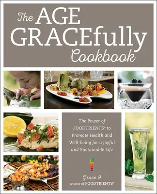 The Age Gracefully Cookbook : Le pouvoir des nutriments pour promouvoir la santé et le bien-être pour une vie joyeuse et durable - The Age Gracefully Cookbook: The Power of Foodtrients to Promote Health and Well-Being for a Joyful and Sustainable Life