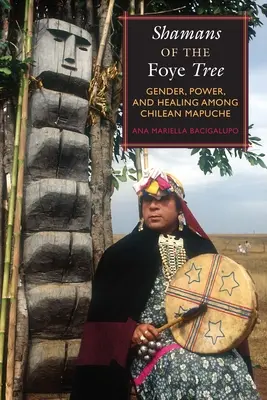 Les chamans de l'arbre Foye : Genre, pouvoir et guérison chez les Mapuches chiliens - Shamans of the Foye Tree: Gender, Power, and Healing Among Chilean Mapuche