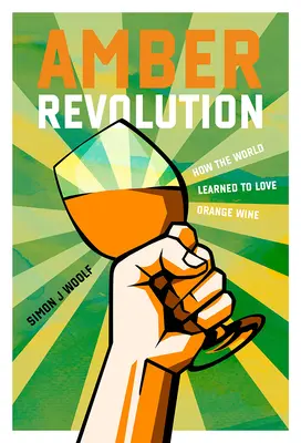 La révolution de l'ambre : Comment le monde a appris à aimer le vin orange - Amber Revolution: How the World Learned to Love Orange Wine