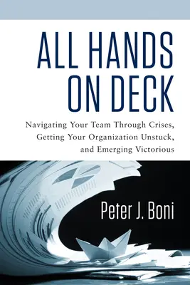 Tout le monde sur le pont : Faire traverser les crises à votre équipe, débloquer votre organisation et en sortir victorieux - All Hands on Deck: Navigating Your Team Through Crises, Getting Your Organization Unstuck, and Emerging Victorious