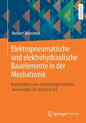 Elektropneumatische Und Elektrohydraulische Bauelemente in Der Mechatronik : Konstruktion Von Sicherheitsgerichteten Steuerungen Fr Industrie 4.0 - Elektropneumatische Und Elektrohydraulische Bauelemente in Der Mechatronik: Konstruktion Von Sicherheitsgerichteten Steuerungen Fr Industrie 4.0