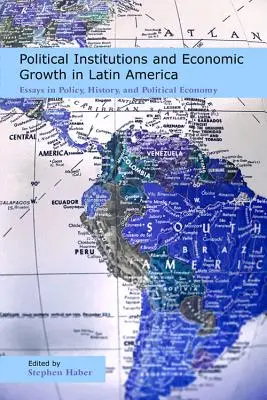 Institutions politiques et croissance économique en Amérique latine : Essais de politique, d'histoire et d'économie politique - Political Institutions and Economic Growth in Latin America: Essays in Policy, History, and Political Economy