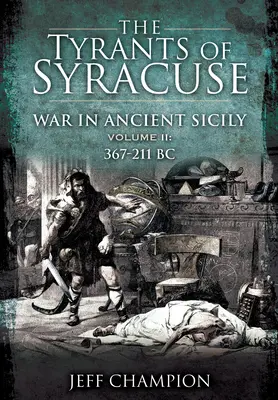 Les tyrans de Syracuse - La guerre dans la Sicile antique : Volume II : 367-211 BC - The Tyrants of Syracuse - War in Ancient Sicily: Volume II: 367-211 BC