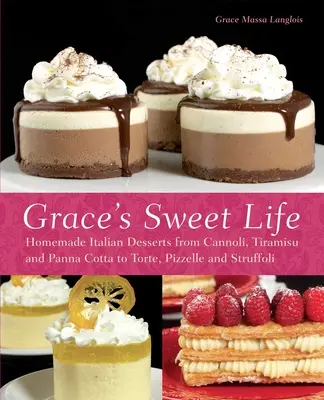 La vie sucrée de Grace : Desserts italiens faits maison, des cannoli au tiramisu et à la panna cotta en passant par les torte, les pizzelle et les struffoli - Grace's Sweet Life: Homemade Italian Desserts from Cannoli, Tiramisu, and Panna Cotta to Torte, Pizzelle and Struffoli