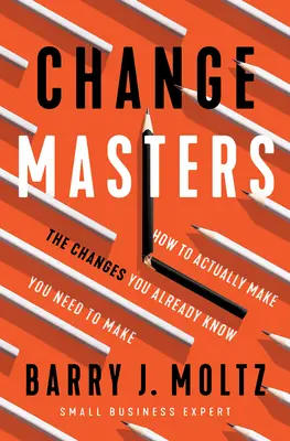 Changemasters : Comment réaliser les changements dont vous savez déjà qu'ils sont nécessaires - Changemasters: How to Actually Make the Changes You Already Know You Need to Make