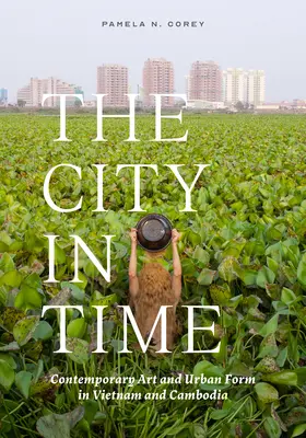 La ville dans le temps : art contemporain et formes urbaines au Viêt Nam et au Cambodge - The City in Time: Contemporary Art and Urban Form in Vietnam and Cambodia