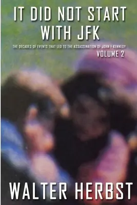 JFK Volume 2 : Les décennies d'événements qui ont conduit à l'assassinat de John F. Kennedy - It Did Not Start With JFK Volume 2: The Decades of Events that Led to the Assassination of John F Kennedy