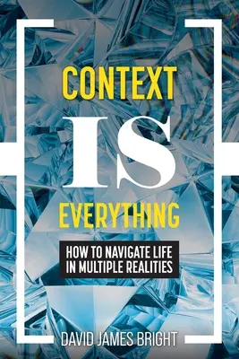 Le contexte, c'est tout : comment naviguer dans la vie avec des réalités multiples - Context Is Everything: How to Navigate Life in Multiple Realities