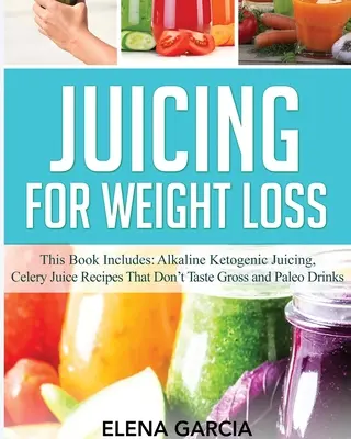 Juicing for Weight Loss : Ce livre comprend : Le jus alcalin cétogène, les recettes de jus de céleri qui ne sont pas dégueulasses et les boissons paléo. - Juicing for Weight Loss: This Book Includes: Alkaline Ketogenic Juicing, Celery Juice Recipes That Don't Taste Gross and Paleo Drinks