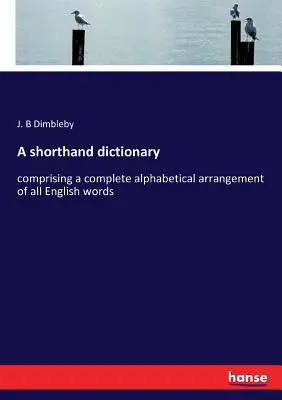 Un dictionnaire de sténographie : comprenant un classement alphabétique complet de tous les mots anglais - A shorthand dictionary: comprising a complete alphabetical arrangement of all English words