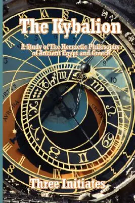 Le Kybalion : Une étude de la philosophie hermétique de l'Égypte et de la Grèce antiques - The Kybalion: A Study of The Hermetic Philosophy of Ancient Egypt and Greece