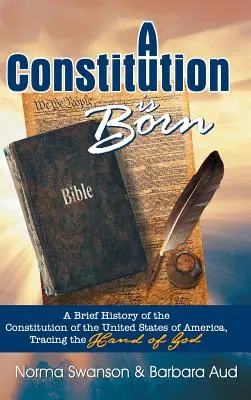 Une Constitution est née : une brève histoire de la Constitution des États-Unis d'Amérique, retraçant la main de Dieu - A Constitution Is Born: A Brief History of the Constitution of the United States of America, Tracing the Hand of God