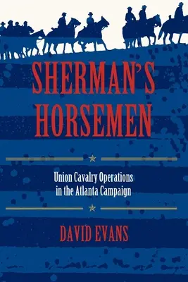 Les cavaliers de Sherman : Les opérations de la cavalerie de l'Union dans la campagne d'Atlanta - Sherman's Horsemen: Union Cavalry Operations in the Atlanta Campaign