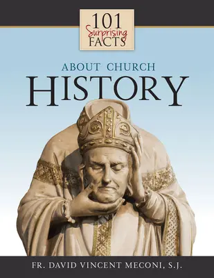 101 faits surprenants sur l'histoire de l'Eglise - 101 Surprising Facts about Church History