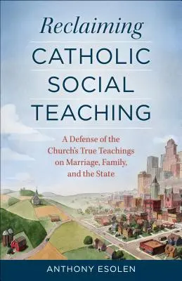 Reclaiming Catholic Social Teaching : A Defense of the Church's True Teachings on Marriage, Family, and the State (Récupérer l'enseignement social catholique : une défense des véritables enseignements de l'Église sur le mariage, la famille et l'État) - Reclaiming Catholic Social Teaching: A Defense of the Church's True Teachings on Marriage, Family, and the State