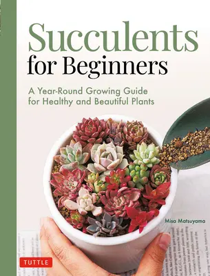 Succulentes pour débutants : Un guide de culture tout au long de l'année pour des plantes saines et belles (plus de 200 photos et illustrations) - Succulents for Beginners: A Year-Round Growing Guide for Healthy and Beautiful Plants (Over 200 Photos and Illustrations)