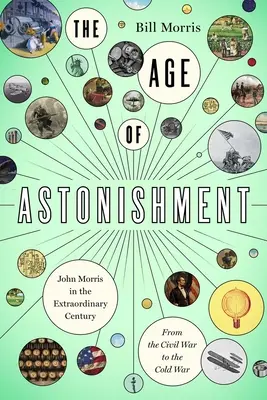 L'âge de l'étonnement : John Morris au siècle des miracles, de la guerre de Sécession à la guerre froide - The Age of Astonishment: John Morris in the Miracle Century--From the Civil War to the Cold War