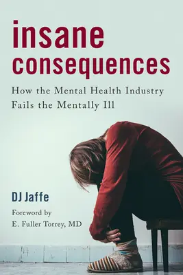Conséquences insensées : Comment l'industrie de la santé mentale échoue à soigner les malades mentaux - Insane Consequences: How the Mental Health Industry Fails the Mentally Ill