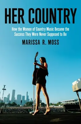 Son pays : Comment les femmes de la musique country ont connu le succès qu'elles n'étaient pas censées connaître - Her Country: How the Women of Country Music Became the Success They Were Never Supposed to Be