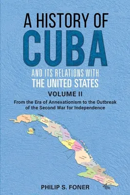 Histoire de Cuba et de ses relations avec les États-Unis Vol II, 1845-1895 : De l'ère de l'annexionnisme au début de la deuxième guerre d'Indépendance - A History of Cuba and its Relations with the United States Vol II, 1845-1895: From the Era of Annexationism to the Beginning of the Second War for Ind