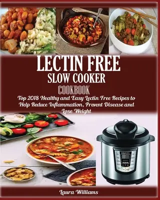 LECTIN FREE Slow cooker Cookbook : : Top 2018 des recettes saines et faciles sans lectine pour aider à réduire l'inflammation, prévenir les maladies et perdre du poids. - LECTIN FREE Slow cooker Cookbook: : Top 2018 Healthy and Easy Lectin Free Recipes to Help Reduce Inflammation, Prevent Disease and Lose Weight